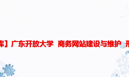 【渝粤题库】广东开放大学 商务网站建设与维护 形成性考核